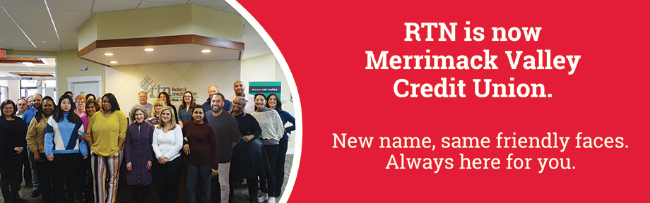 RTN is now Merrimack Valley Credit Union. New name, same friendly faces. Always here for you.